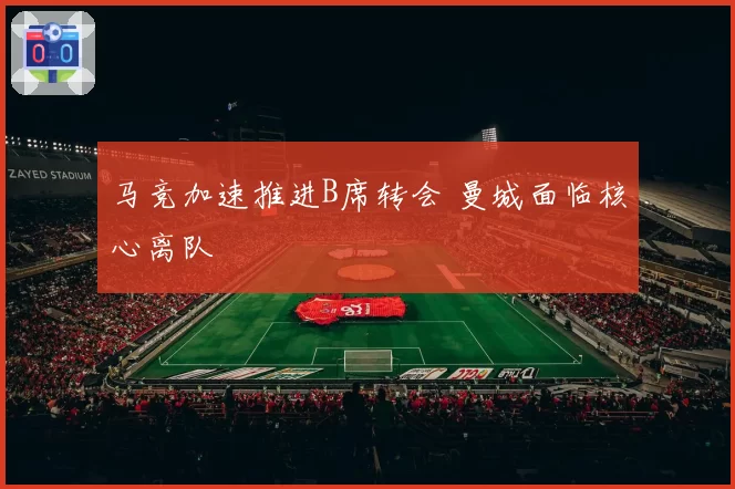 马竞加速推进B席转会 曼城面临核心离队