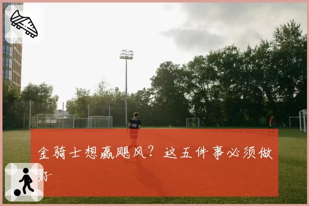 金骑士想赢飓风?这五件事必须做好