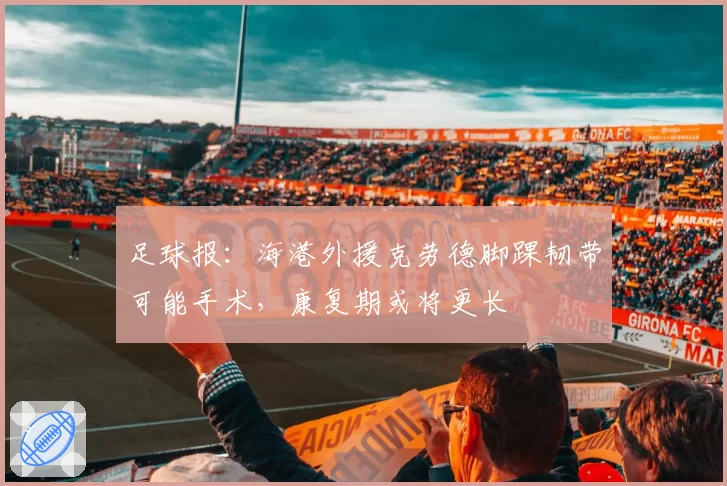 足球报：海港外援克劳德脚踝韧带可能手术，康复期或将更长