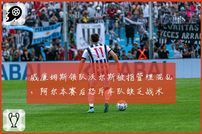 威廉姆斯领队沃尔斯被指管理混乱，阿尔本赛后怒斥车队缺乏战术