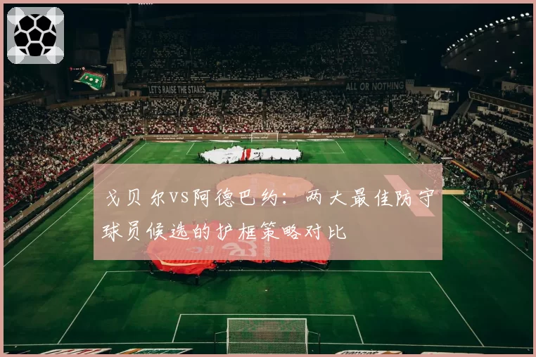 戈贝尔vs阿德巴约:两大最佳防守球员候选的护框策略对比
