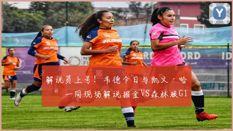 解说员上号！韦德今日与凯文·哈兰一同现场解说掘金VS森林狼G1