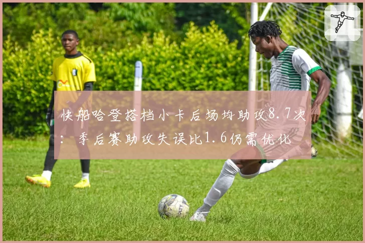 快船哈登搭档小卡后场均助攻8.7次：季后赛助攻失误比1.6仍需优化