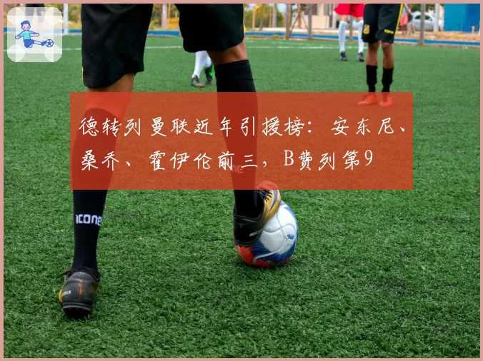 德转列曼联近年引援榜：安东尼、桑乔、霍伊伦前三，B费列第9